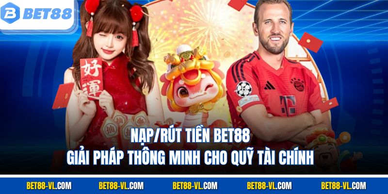 Nạp/Rút Tiền Bet88 - Giải Pháp Thông Minh Cho Quỹ Tài Chính