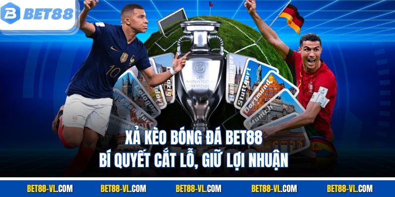 Xả Kèo Bóng Đá Bet88 – Bí Quyết Cắt Lỗ, Giữ Lợi Nhuận